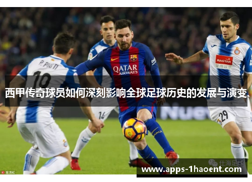 西甲传奇球员如何深刻影响全球足球历史的发展与演变