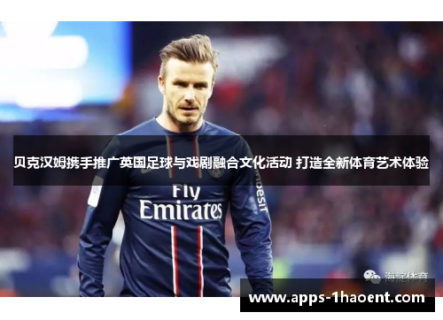 贝克汉姆携手推广英国足球与戏剧融合文化活动 打造全新体育艺术体验 贝克汉姆携手推广英国足球与戏剧融合文化活动 打造全新体育艺术体验