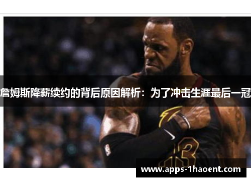 詹姆斯降薪续约的背后原因解析:为了冲击生涯最后一冠 詹姆斯降薪续约的背后原因解析:为了冲击生涯最后一冠