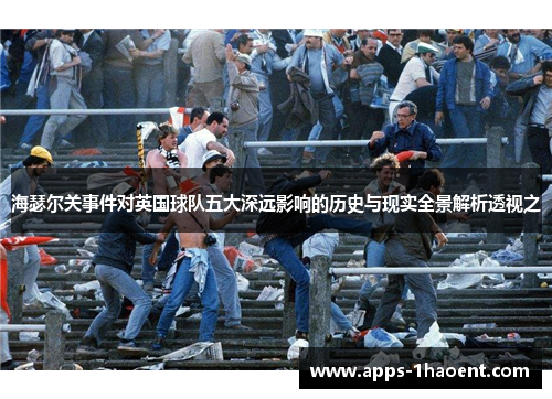 海瑟尔关事件对英国球队五大深远影响的历史与现实全景解析透视之
