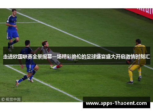 走进欧国联赛全景揭幕一场精彩绝伦的足球盛宴盛大开启激情时刻汇 走进欧国联赛全景揭幕一场精彩绝伦的足球盛宴盛大开启激情时刻汇