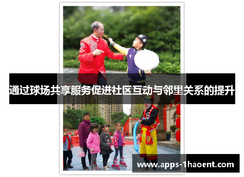 通过球场共享服务促进社区互动与邻里关系的提升 通过球场共享服务促进社区互动与邻里关系的提升