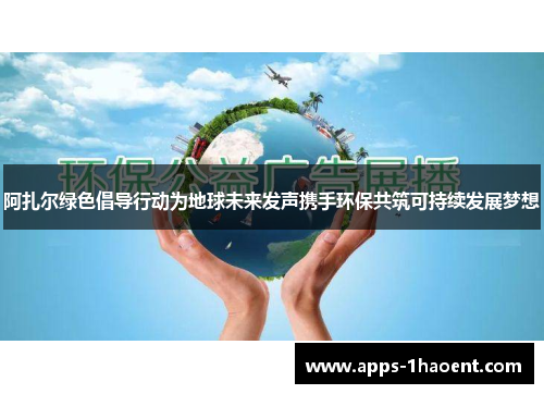 阿扎尔绿色倡导行动为地球未来发声携手环保共筑可持续发展梦想 阿扎尔绿色倡导行动为地球未来发声携手环保共筑可持续发展梦想