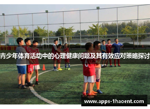 青少年体育活动中的心理健康问题及其有效应对策略探讨 青少年体育活动中的心理健康问题及其有效应对策略探讨