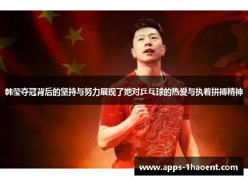 韩莹夺冠背后的坚持与努力展现了她对乒乓球的热爱与执着拼搏精神