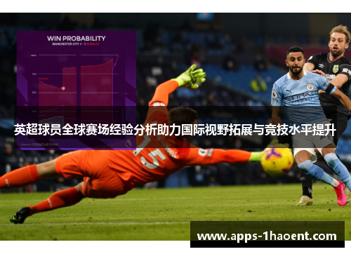 英超球员全球赛场经验分析助力国际视野拓展与竞技水平提升 英超球员全球赛场经验分析助力国际视野拓展与竞技水平提升