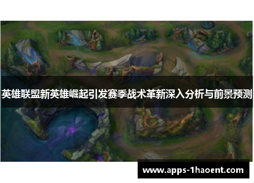 英雄联盟新英雄崛起引发赛季战术革新深入分析与前景预测 英雄联盟新英雄崛起引发赛季战术革新深入分析与前景预测