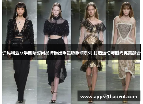 迪玛利亚联手国际时尚品牌推出限量版服装系列 打造运动与时尚完美融合