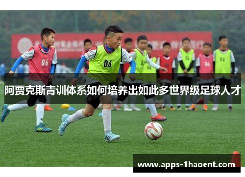 阿贾克斯青训体系如何培养出如此多世界级足球人才