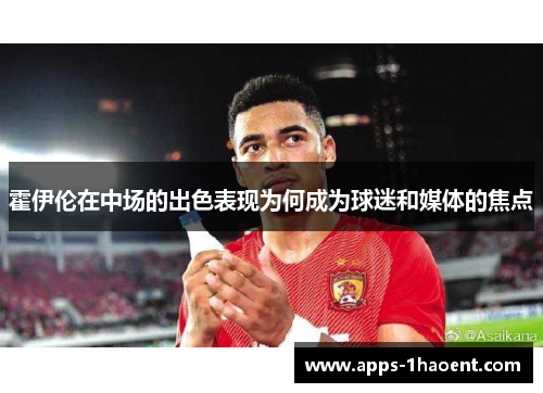 霍伊伦在中场的出色表现为何成为球迷和媒体的焦点 霍伊伦在中场的出色表现为何成为球迷和媒体的焦点