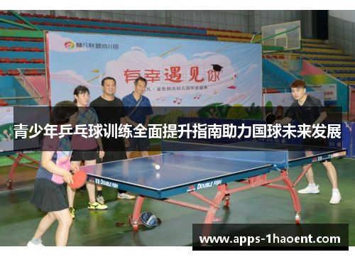 青少年乒乓球训练全面提升指南助力国球未来发展