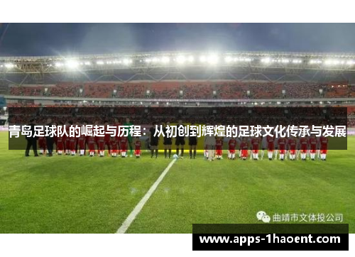青岛足球队的崛起与历程：从初创到辉煌的足球文化传承与发展