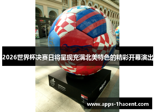 2026世界杯决赛日将呈现充满北美特色的精彩开幕演出 2026世界杯决赛日将呈现充满北美特色的精彩开幕演出