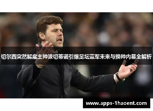 切尔西突然解雇主帅波切蒂诺引爆足坛蓝军未来与换帅内幕全解析 切尔西突然解雇主帅波切蒂诺引爆足坛蓝军未来与换帅内幕全解析