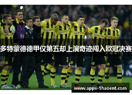 多特蒙德德甲仅第五却上演奇迹闯入欧冠决赛 多特蒙德德甲仅第五却上演奇迹闯入欧冠决赛